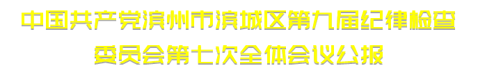 中國(guó)共產(chǎn)黨濱州市濱城區(qū)第九屆紀(jì)律檢查委員會(huì)第七次全體會(huì)議公報(bào)(圖1)